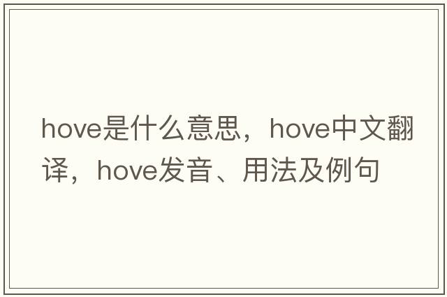 hove是什么意思，hove中文翻譯，hove發(fā)音、用法及例句