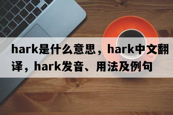 hark是什么意思，hark中文翻譯，hark發(fā)音、用法及例句