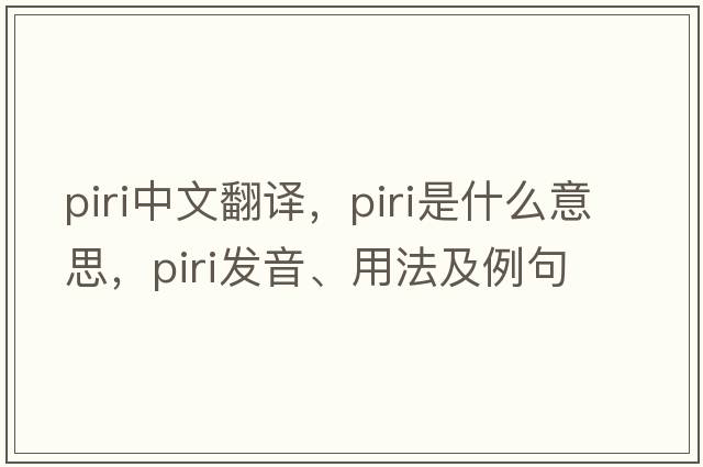 PIRI中文翻譯，PIRI是什么意思，PIRI發(fā)音、用法及例句