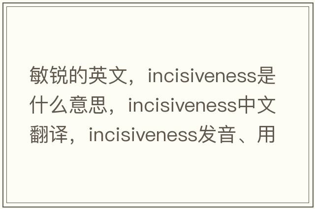 敏銳的英文，incisiveness是什么意思，incisiveness中文翻譯，incisiveness發(fā)音、用法及例句