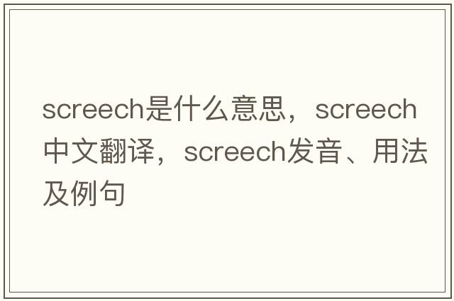 screech是什么意思，screech中文翻譯，screech發(fā)音、用法及例句