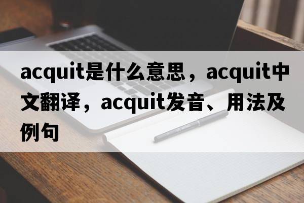 acquit是什么意思，acquit中文翻譯，acquit發(fā)音、用法及例句