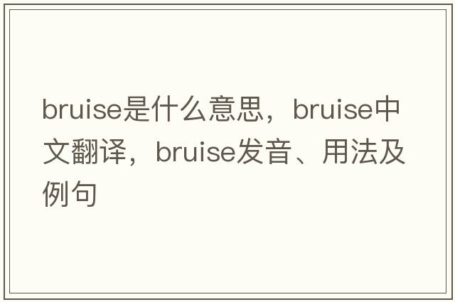 bruise是什么意思，bruise中文翻譯，bruise發(fā)音、用法及例句