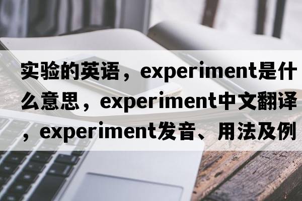 實(shí)驗(yàn)的英語，experiment是什么意思，experiment中文翻譯，experiment發(fā)音、用法及例句