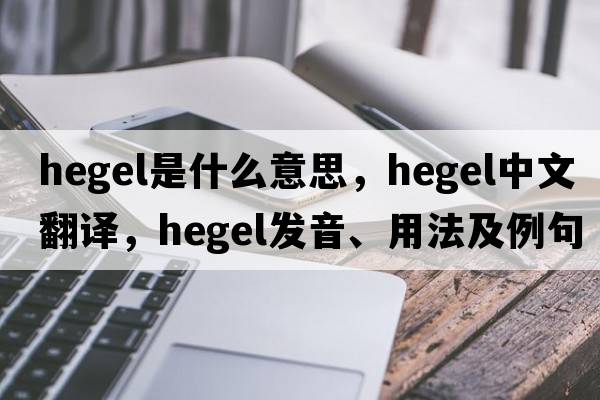 hegel是什么意思，hegel中文翻譯，hegel發(fā)音、用法及例句