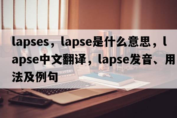 lapses，lapse是什么意思，lapse中文翻譯，lapse發(fā)音、用法及例句
