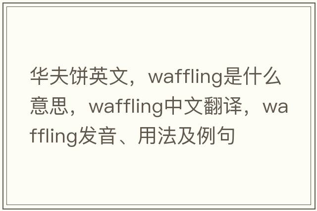 華夫餅英文，waffling是什么意思，waffling中文翻譯，waffling發(fā)音、用法及例句