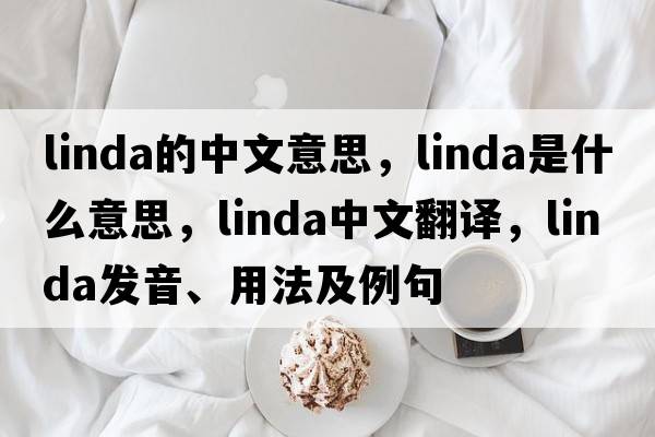 linda的中文意思，linda是什么意思，linda中文翻譯，linda發(fā)音、用法及例句