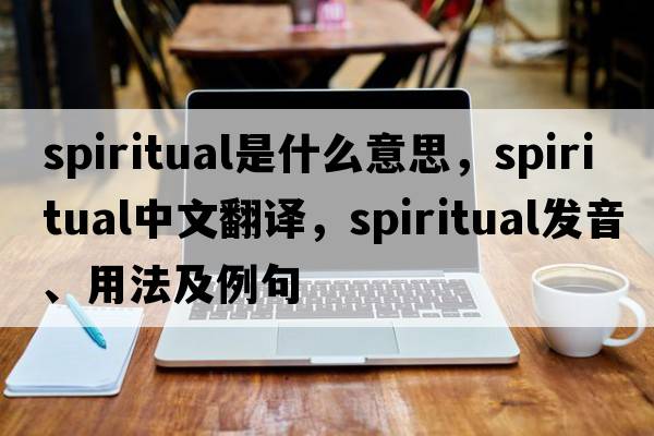spiritual是什么意思，spiritual中文翻譯，spiritual發(fā)音、用法及例句