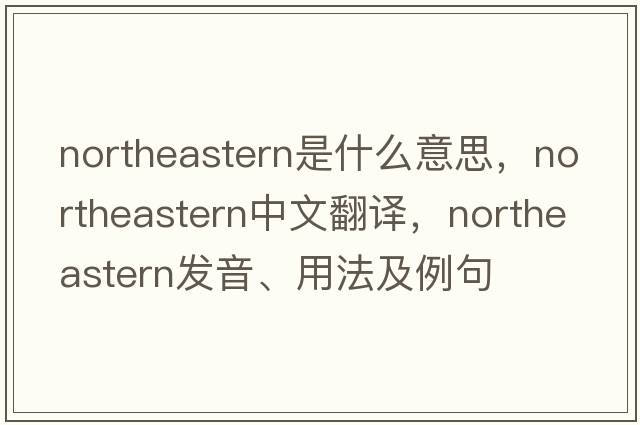 northeastern是什么意思，northeastern中文翻譯，northeastern發(fā)音、用法及例句