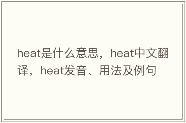 heat是什么意思，heat中文翻譯，heat發(fā)音、用法及例句