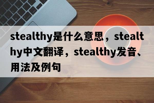 stealthy是什么意思，stealthy中文翻譯，stealthy發(fā)音、用法及例句