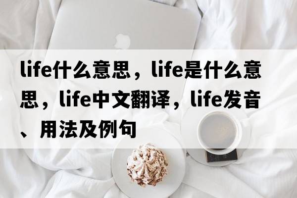 life什么意思，life是什么意思，life中文翻譯，life發(fā)音、用法及例句