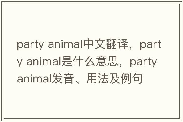 party animal中文翻譯，party animal是什么意思，party animal發(fā)音、用法及例句