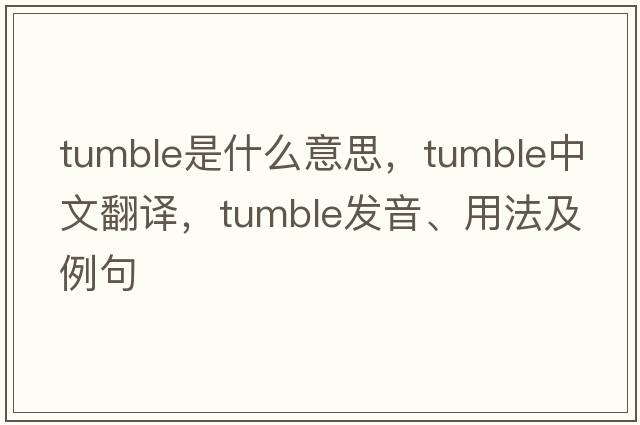 tumble是什么意思，tumble中文翻譯，tumble發(fā)音、用法及例句