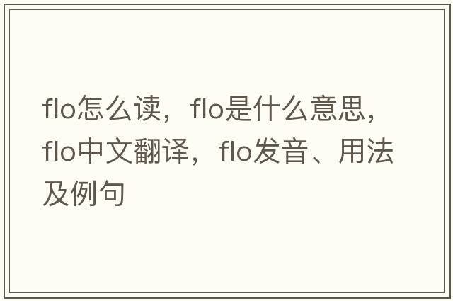 flo怎么讀，flo是什么意思，flo中文翻譯，flo發(fā)音、用法及例句