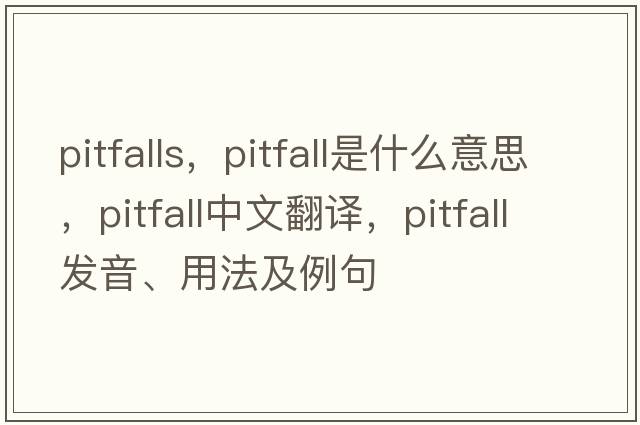 pitfalls，pitfall是什么意思，pitfall中文翻譯，pitfall發(fā)音、用法及例句