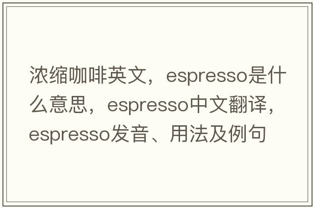 濃縮咖啡英文，espresso是什么意思，espresso中文翻譯，espresso發(fā)音、用法及例句