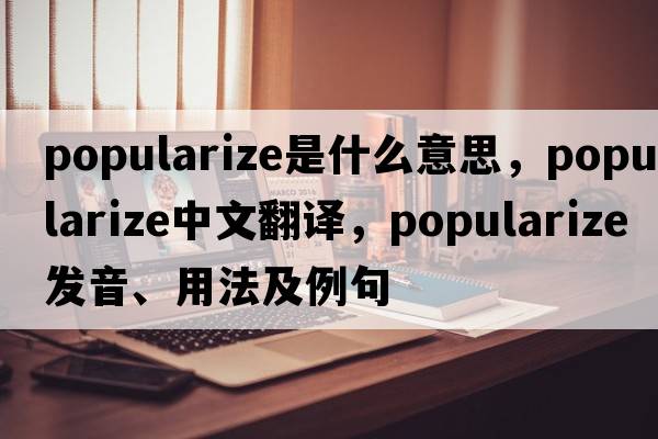 popularize是什么意思，popularize中文翻譯，popularize發(fā)音、用法及例句