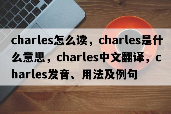 charles怎么讀，charles是什么意思，charles中文翻譯，charles發(fā)音、用法及例句