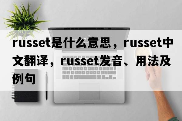 russet是什么意思，russet中文翻譯，russet發(fā)音、用法及例句