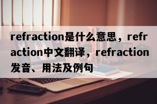 refraction是什么意思，refraction中文翻譯，refraction發(fā)音、用法及例句