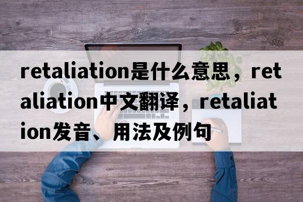 retaliation是什么意思，retaliation中文翻譯，retaliation發(fā)音、用法及例句