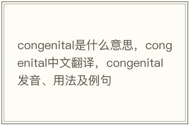 congenital是什么意思，congenital中文翻譯，congenital發(fā)音、用法及例句