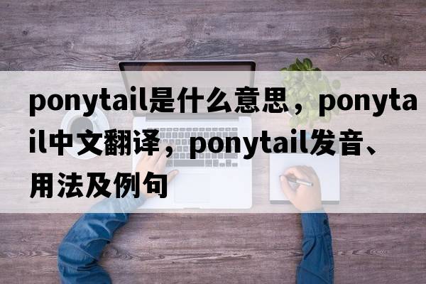 ponytail是什么意思，ponytail中文翻譯，ponytail發(fā)音、用法及例句
