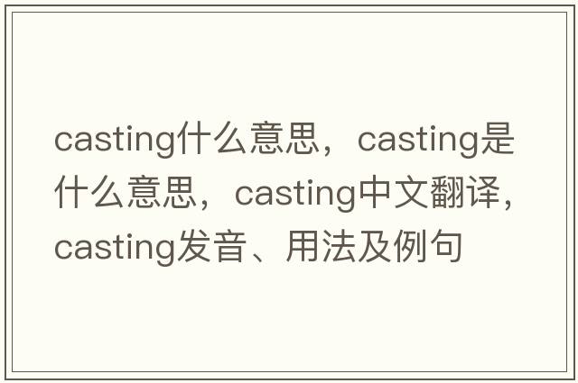 casting什么意思，casting是什么意思，casting中文翻譯，casting發(fā)音、用法及例句