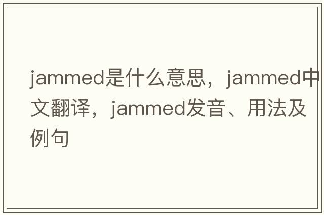 jammed是什么意思，jammed中文翻譯，jammed發(fā)音、用法及例句
