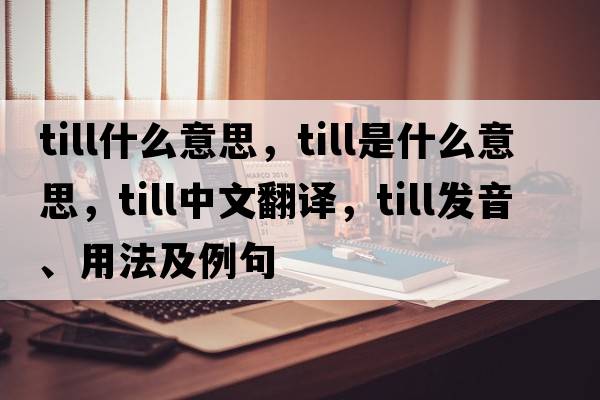 till什么意思，till是什么意思，till中文翻譯，till發(fā)音、用法及例句
