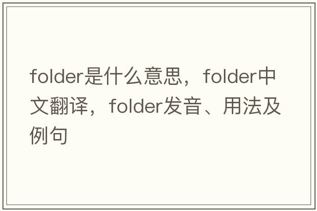 folder是什么意思，folder中文翻譯，folder發(fā)音、用法及例句