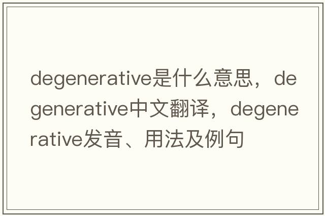 degenerative是什么意思，degenerative中文翻譯，degenerative發(fā)音、用法及例句
