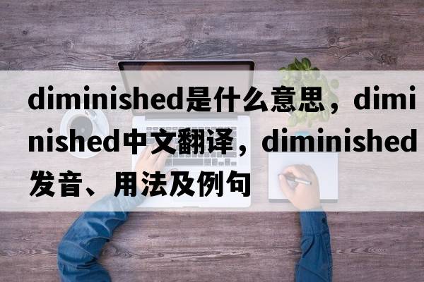 diminished是什么意思，diminished中文翻譯，diminished發(fā)音、用法及例句