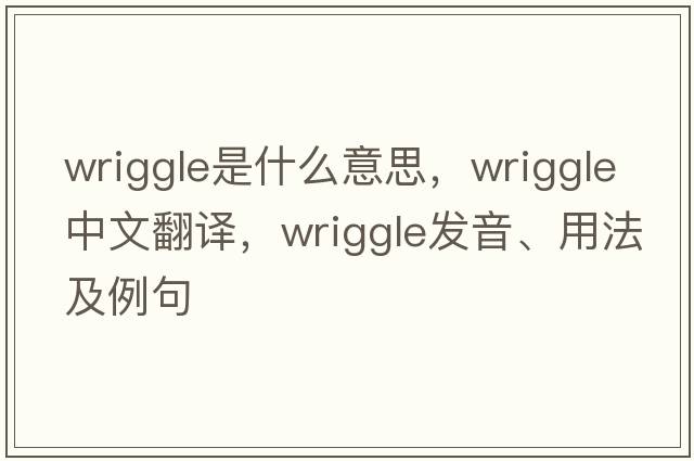 wriggle是什么意思，wriggle中文翻譯，wriggle發(fā)音、用法及例句