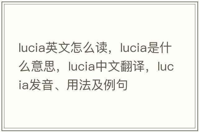 lucia英文怎么讀，lucia是什么意思，lucia中文翻譯，lucia發(fā)音、用法及例句