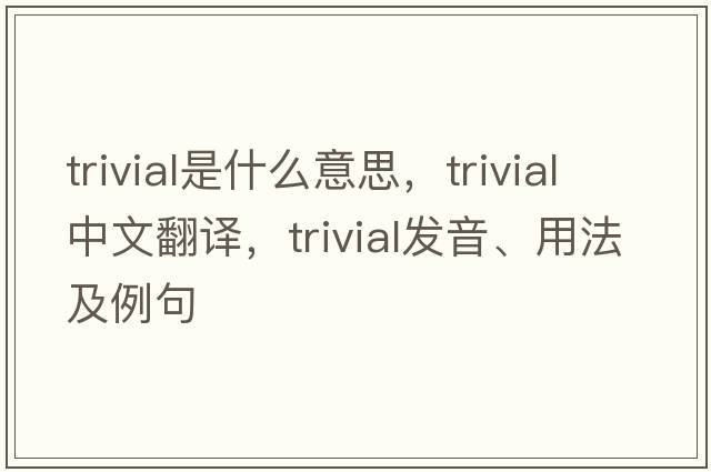 trivial是什么意思，trivial中文翻譯，trivial發(fā)音、用法及例句