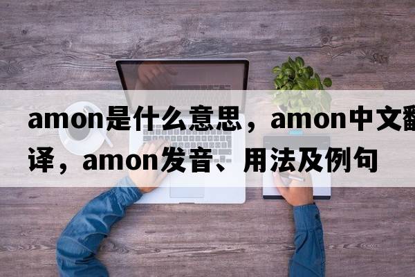 amon是什么意思，amon中文翻譯，amon發(fā)音、用法及例句