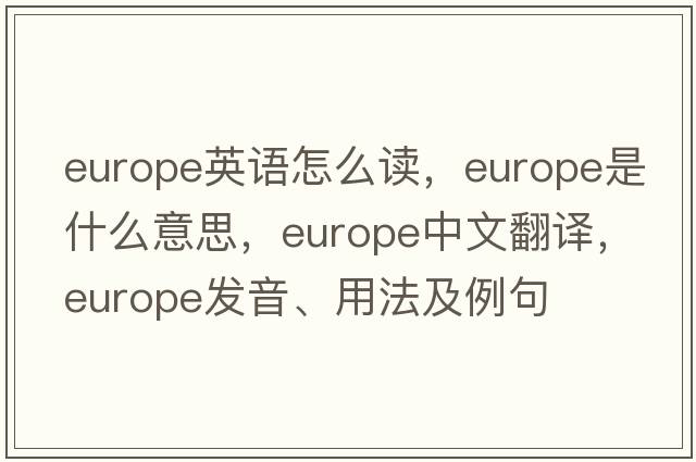 europe英語(yǔ)怎么讀，Europe是什么意思，Europe中文翻譯，Europe發(fā)音、用法及例句