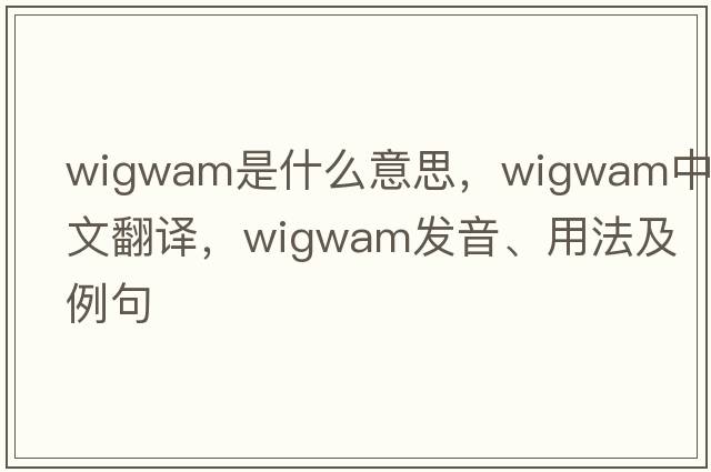 wigwam是什么意思，wigwam中文翻譯，wigwam發(fā)音、用法及例句