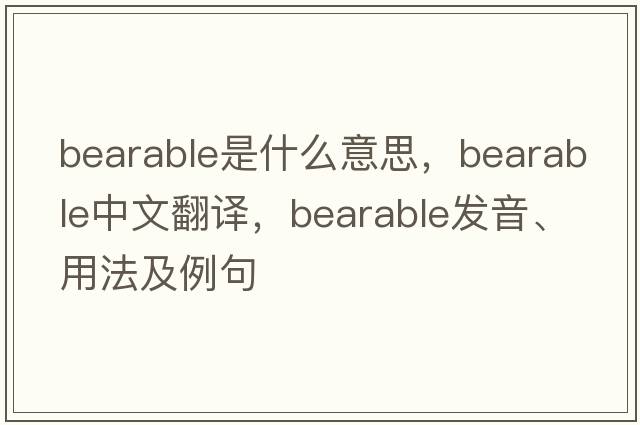 bearable是什么意思，bearable中文翻譯，bearable發(fā)音、用法及例句