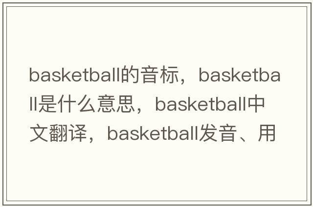 basketball的音標(biāo)，basketball是什么意思，basketball中文翻譯，basketball發(fā)音、用法及例句