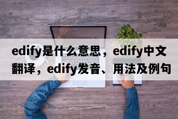 edify是什么意思，edify中文翻譯，edify發(fā)音、用法及例句