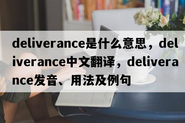 deliverance是什么意思，deliverance中文翻譯，deliverance發(fā)音、用法及例句