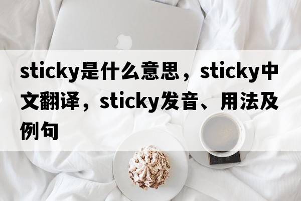 sticky是什么意思，sticky中文翻譯，sticky發(fā)音、用法及例句