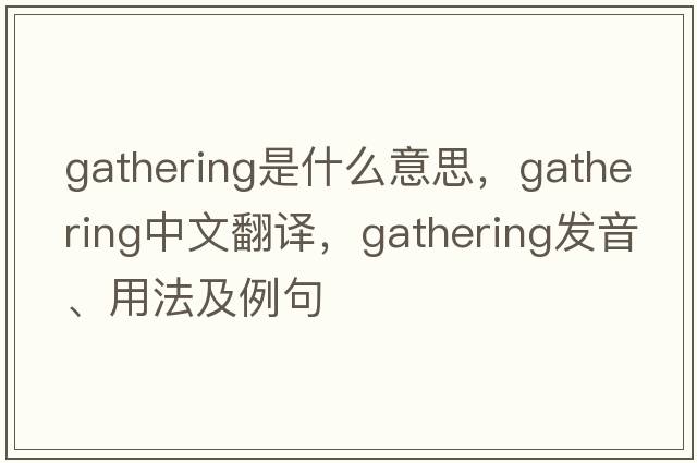 gathering是什么意思，gathering中文翻譯，gathering發(fā)音、用法及例句