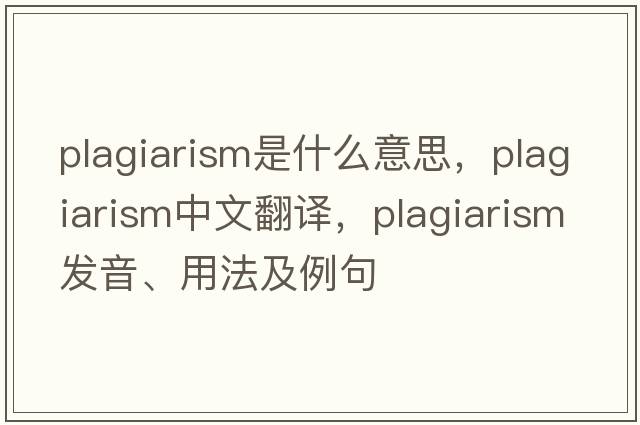 plagiarism是什么意思，plagiarism中文翻譯，plagiarism發(fā)音、用法及例句