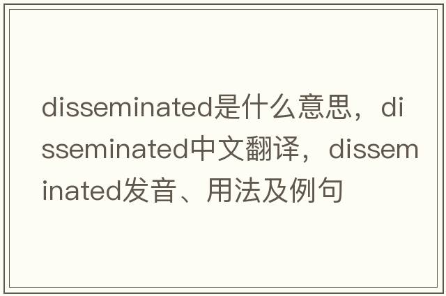 disseminated是什么意思，disseminated中文翻譯，disseminated發(fā)音、用法及例句