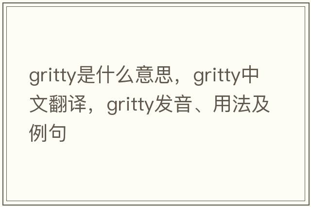 gritty是什么意思，gritty中文翻譯，gritty發(fā)音、用法及例句